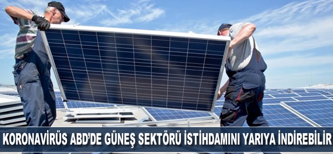 Koronavirüs ABD’de güneş sektörü istihdamını yarıya indirebilir