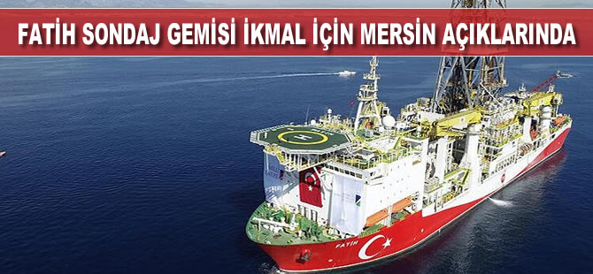 Fatih sondaj gemisi ikmal için Mersin açıklarına geldi