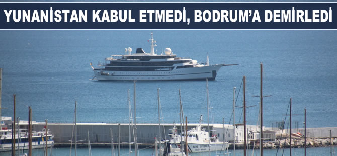 Yunanistan kabul etmedi, Bodrum açıklarına demirledi