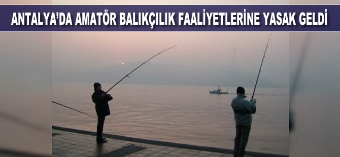 Antalya'da amatör balıkçılık faaliyetlerine yasak geldi
