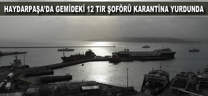 Haydarpaşa'da gemideki 12 tır şoförü karantina yurdunda