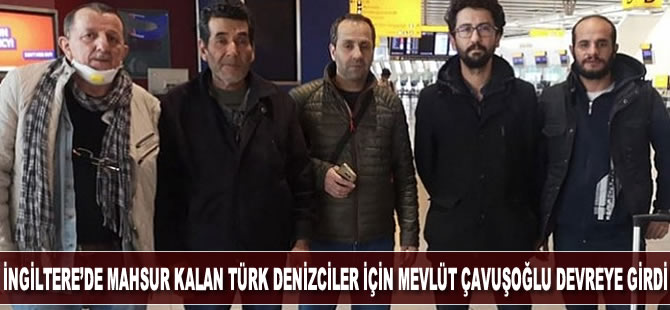 İngiltere'de mahsur kalan 5 türk denizci için Mevlüt Çavuşoğlu devreye girdi
