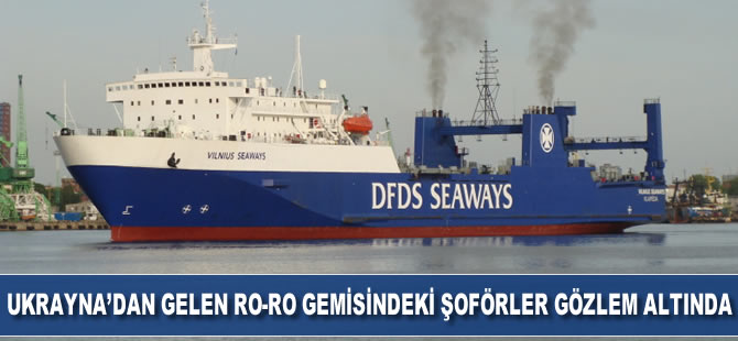 Ukrayna’dan gelen Ro-Ro gemisindeki şoförler gözlem altına alındı