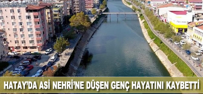 Hatay'da Asi Nehri'ne düşen genç hayatını kaybetti