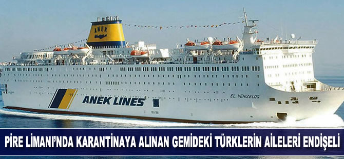 Pire Limanı'nda karantinaya alınan El Venizelos gemisindeki Türklerin aileleri endişeli
