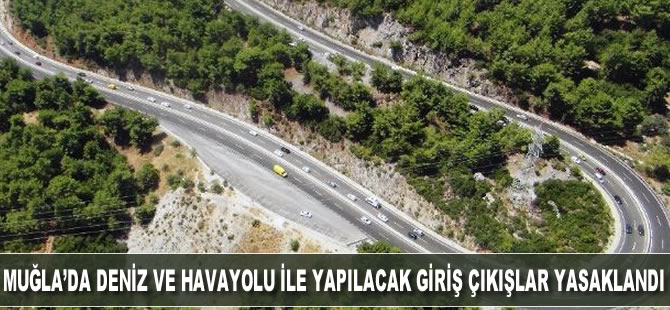 Muğla'da deniz ve havayolu ile yapılacak giriş-çıkışlar yasaklandı