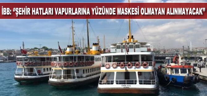 İBB, şehir hatları vapur seferlerine yüzünde maskesi olmayan yolcuların alınmayacağını duyurdu