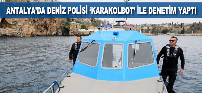 Antalya'da deniz polisi 'karakolbot' ile denetim yaptı