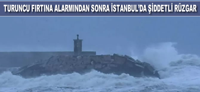 Turuncu fırtına alarmının ardından İstanbul'da şiddetli rüzgar