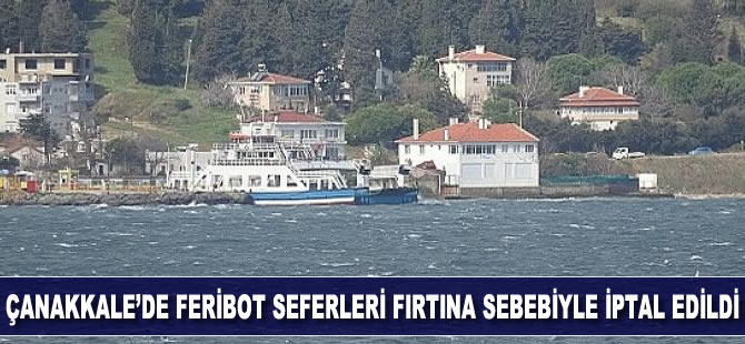 Çanakkale'de şiddetli fırtına nedeniyle bazı feribot seferleri iptal edildi