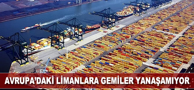 Avrupa’daki limanlara gemiler yanaşamıyor