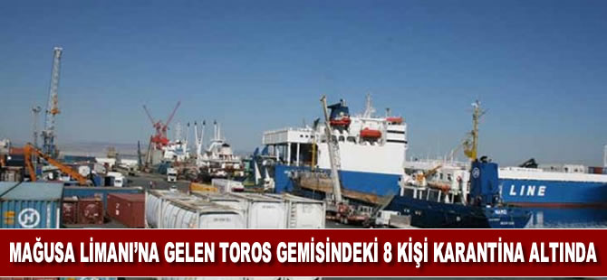 Mağusa Limanı’na gelen 'Toros' gemisinde yolcu olarak bulunan 8 kişi karantina altına alındı