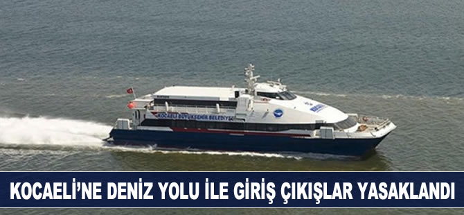 Kocaeli'ne deniz yoluyla giriş ve çıkışlar yasaklandı