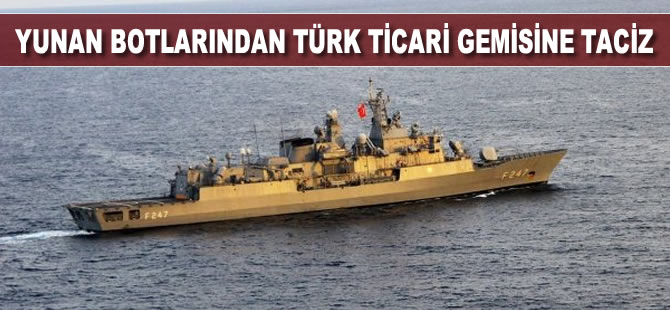 Yunan botlarından Türk ticari gemisine taciz: ''TSK unsurları gelince kaçtılar''