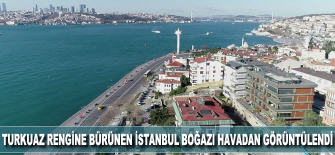 Turkuaz rengine bürünen İstanbul Boğazı havadan görüntülendi