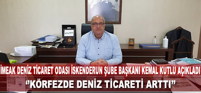 İMEAK Deniz Ticaret Odası İskenderun Şube Başkanı Kemal Kutlu: ''Körfezde deniz ticareti arttı''