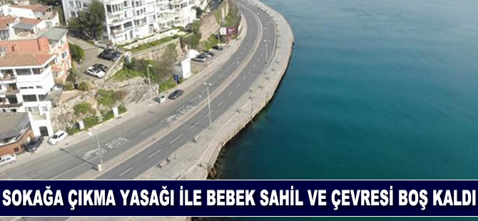 Sokağa çıkma yasağı ile Bebek sahil ve çevresi boş kaldı