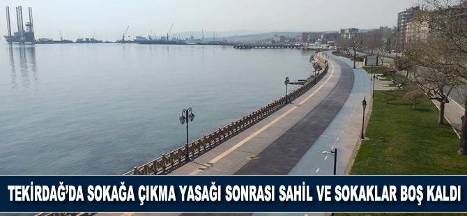 Tekirdağ'da sokağa çıkma yasağı sonrası sahil ve sokaklar boş kaldı