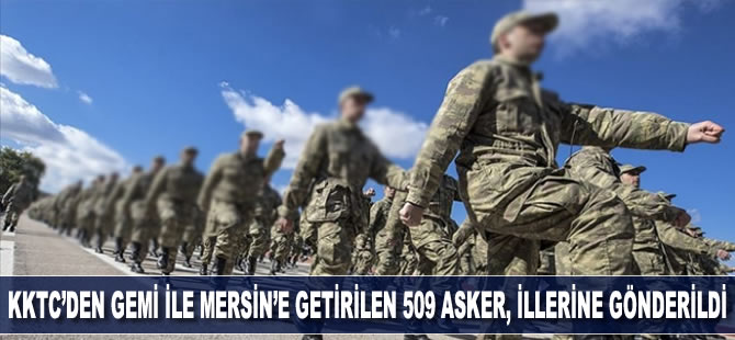 KKTC’den gemiyle Mersin’e getirilen 509 asker, memleketlerine gönderildi