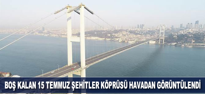 Sokağa çıkma yasağı nedeniyle boş kalan 15 Temmuz Şehitler Köprüsü havadan görüntülendi