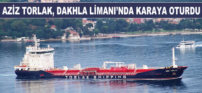 Türk armatörüne ait M/T AZIZ TORLAK, Fas'ın Dakhla Limanı'nda karaya oturdu