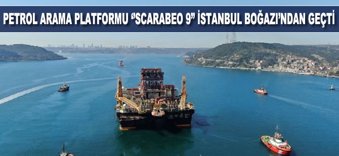 Petrol arama platformu ''Scarabeo 9'' İstanbul Boğazı'ndan geçti