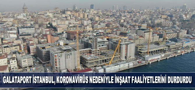 Galataport İstanbul, koronavirüs nedeniyle inşaat faaliyetlerini durdurdu