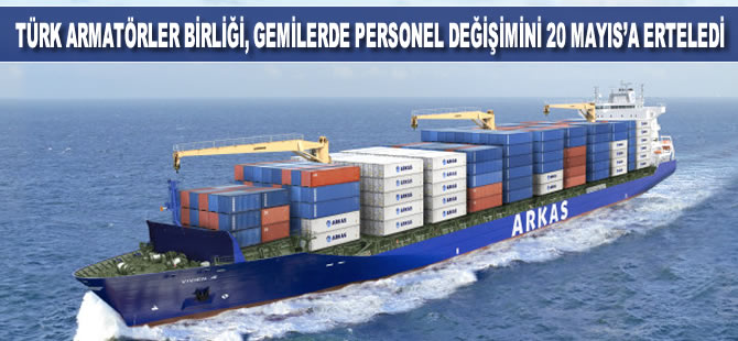 Türk Armatörler Birliği, gemilerde personel değişimini 20 Mayıs'a erteledi