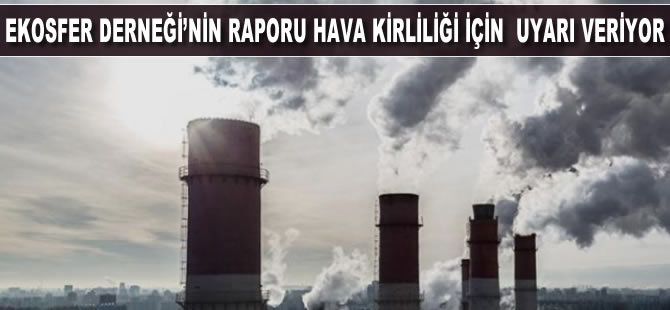 Ekosfer Derneği’nin raporu hava kirliliği için uyarı veriyor