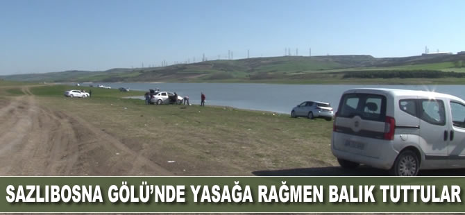 Sazlıbosna gölü'nde yasağa rağmen balık tuttular