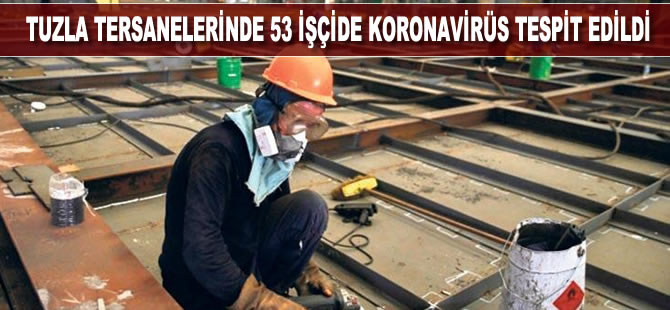 Tuzla tersanelerinde 53 işçide koronavirüs tespit edildi