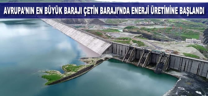 Avrupa’nın en büyüğü olan Çetin Barajı'nda enerji üretimine başlandı