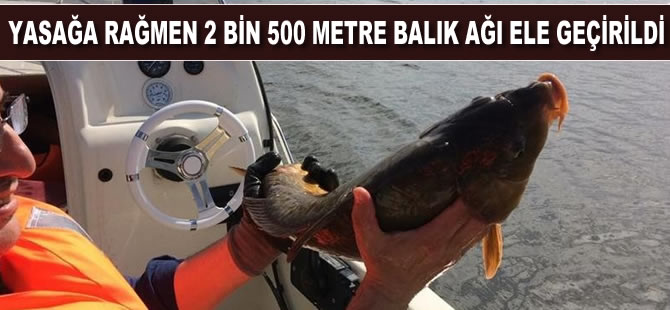 Yasağa rağmen 2 bin 500 metre balık ağı ele geçirildi