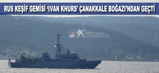 Rus keşif gemisi 'Ivan Khurs' Çanakkale Boğazı’ndan geçti
