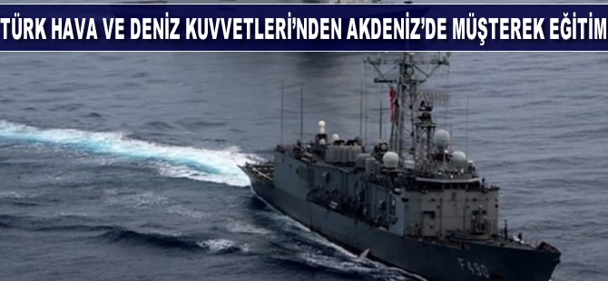 Türk Hava ve Deniz Kuvvetleri’nden Akdeniz'de müşterek eğitim