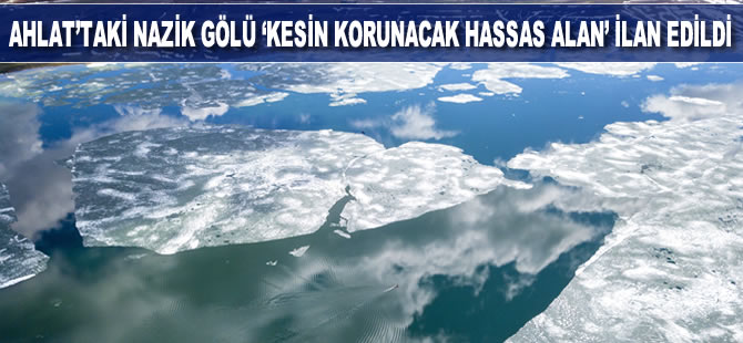 Ahlat’taki Nazik Gölü 'kesin korunacak hassas alan' ilan edildi