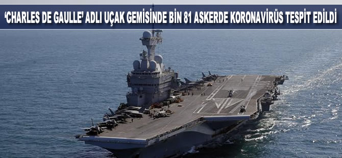 Fransız uçak gemisi Charles De Gaulle'de bin 81 askerde koronavirüs tespit edildi