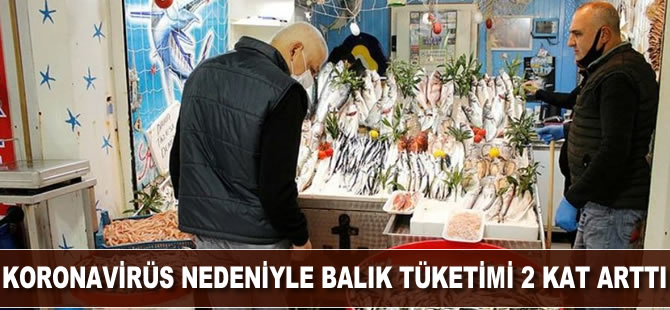 Koronavirüs nedeniyle balık tüketimi 2 kat arttı