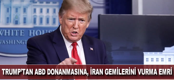 Trump'tan ABD donanmasına, İran savaş gemilerini vurma emri