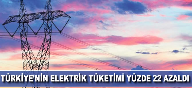 Türkiye’nin elektrik tüketimi yüzde 22 azaldı
