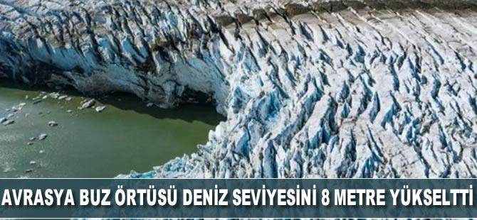 Avrasya Buz Örtüsü, deniz seviyesini 8 metre yükseltti