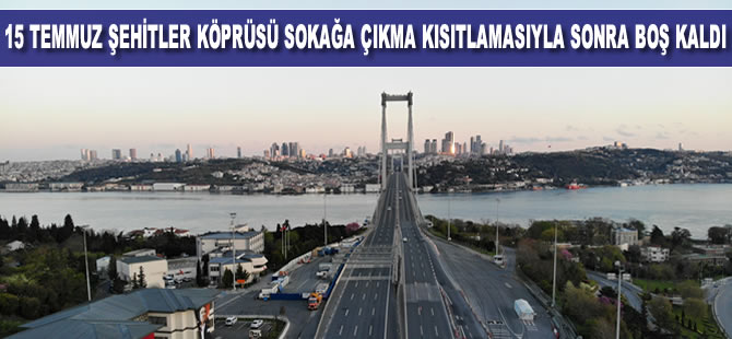15 Temmuz Şehitler Köprüsü 4 günlük sokağa çıkma kısıtlamasıyla boş kaldı