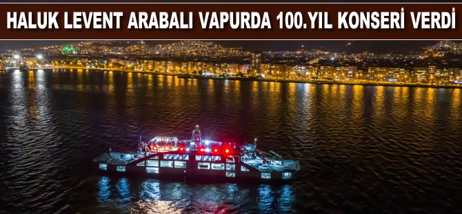 Haluk Levent arabalı vapurda 100. yıl konseri verdi
