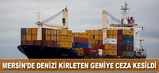 Mersin’de denizi kirleten gemiye ceza kesildi
