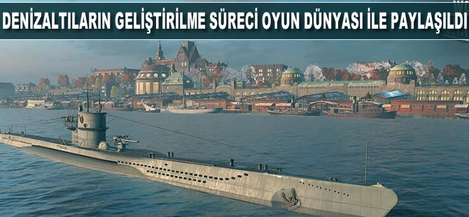 Denizaltıların geliştirilme süreci oyun dünyası ile paylaşıldı