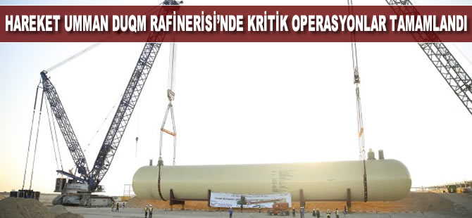 Hareket Umman Duqm Rafinerisi’nde kritik operasyonlar başarıyla tamamlanmaya devam ediyor