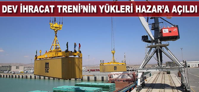 Dev ihracat treninin yükleri Hazar'a açıldı