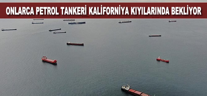 Onlarca petrol tankeri Kaliforniya kıyılarında bekletiliyor