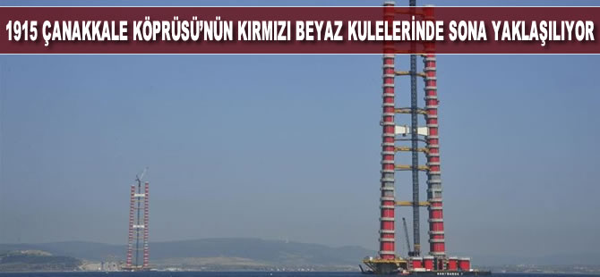 1915 Çanakkale Köprüsü'nün kırmızı beyaz kulelerinde sona yaklaşılıyor