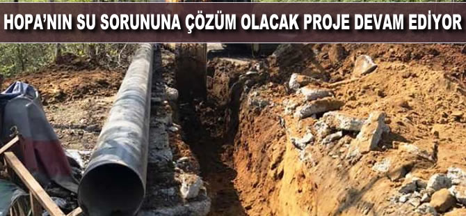 Hopa'nın su sorununa çözüm olacak proje devam ediyor